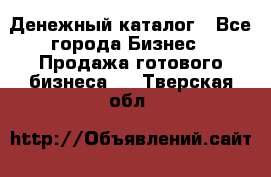 Денежный каталог - Все города Бизнес » Продажа готового бизнеса   . Тверская обл.